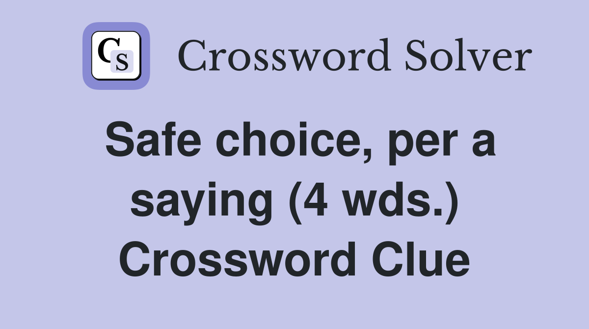 Safe choice, per a saying (4 wds.) Crossword Clue Answers Crossword